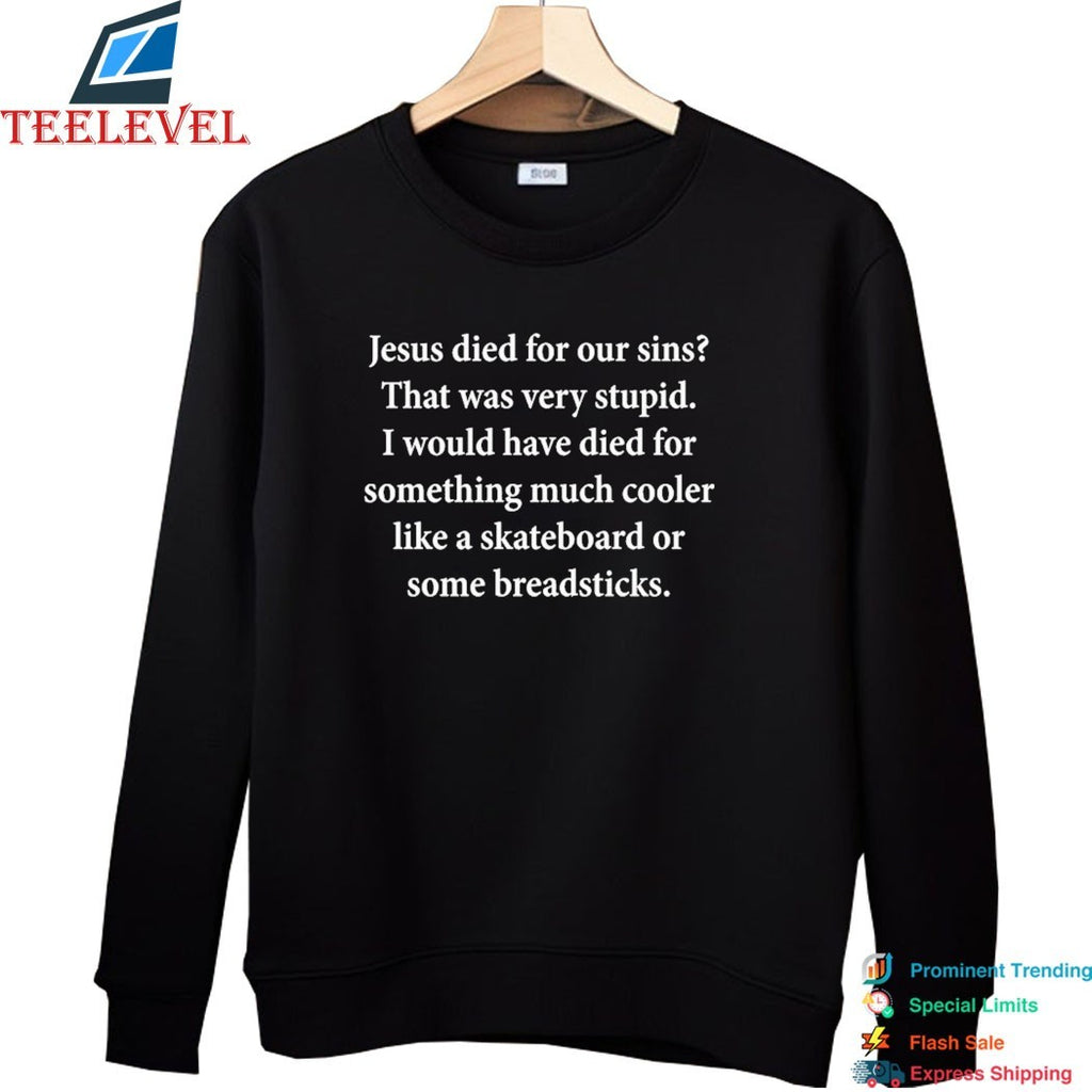 Jesus Died For Our Sins That Was Very Stupid I Would Have Died For Something Much Cooler Like A Skateboard Or Some Breadsticks T-Shirts