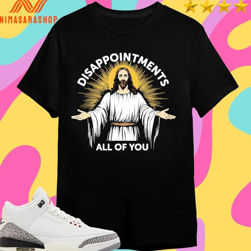 Jesus Disappointments All Of You Shirts