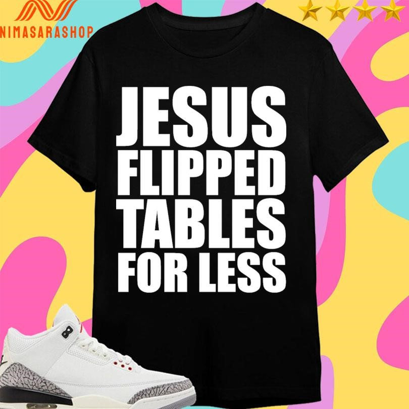 Jesus Flipped Tables For Less Shirts