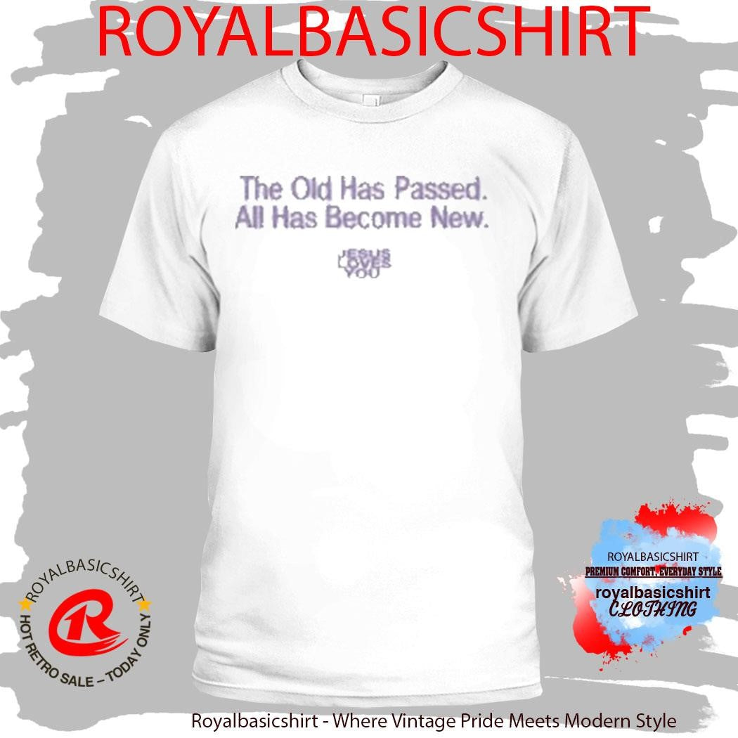 Jesus Loves You The Old Has Passed All Has Become New Shirt