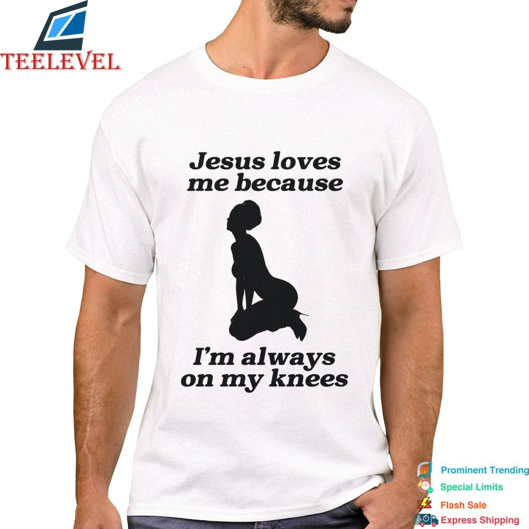 Jesus Me Because I’m Always On My Knees T-Shirts