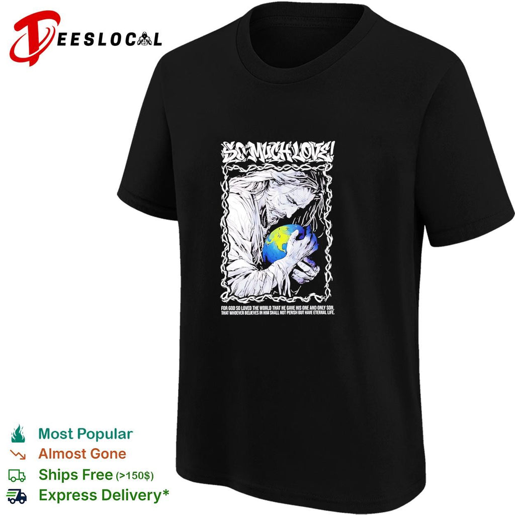 Jesus so much love for GOD so loved the world that he have his one and only son shirt