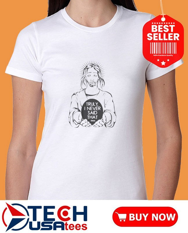Jesus truly I never said that shirt
