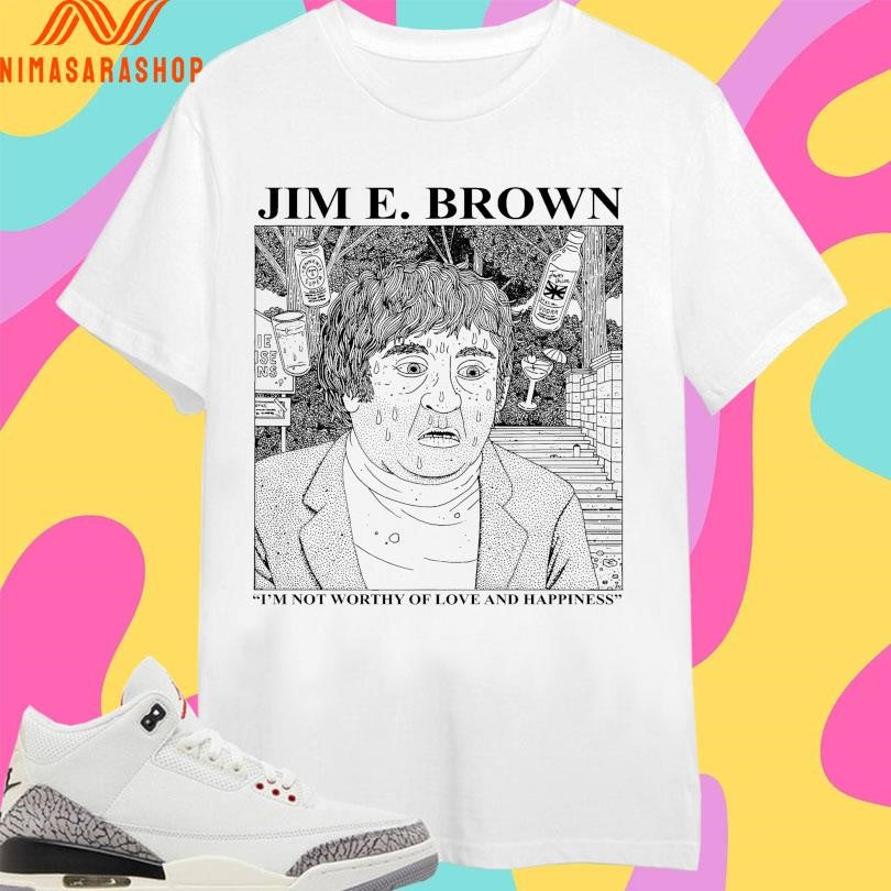 Jim E Brown I’m Not Worthy Of Love And Happiness Shirts