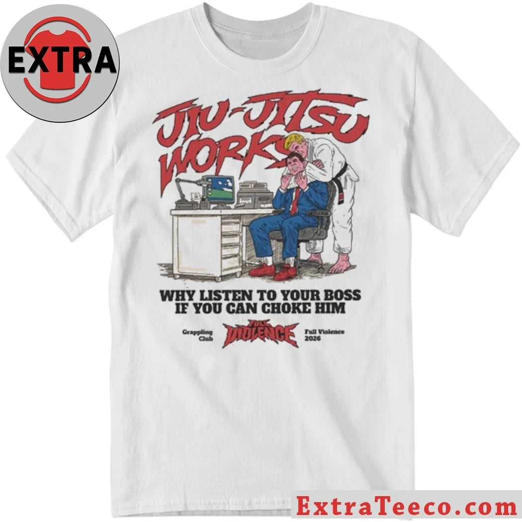 Jiu-Jitsu Works Why Listen To Your Boss If You Can Choke Him Shirt