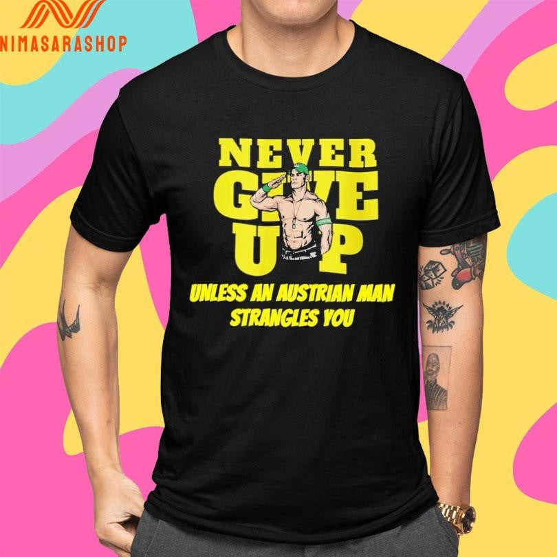 John Cena Never Give Up Unless An Austrian Man Strangles You Shirts
