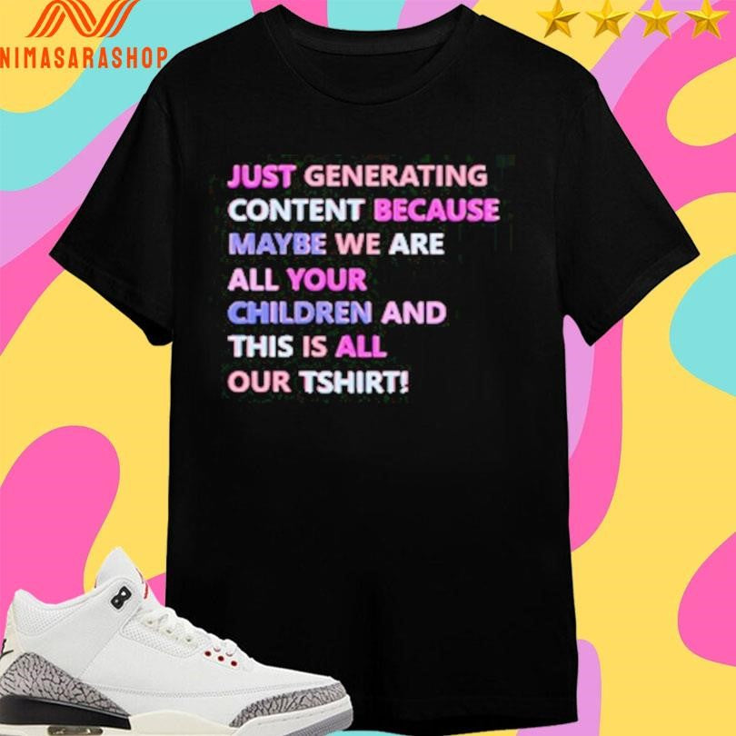 Just Generating Content Because Maybe We Are All Your Children And This Is All Our TShirts Shirts