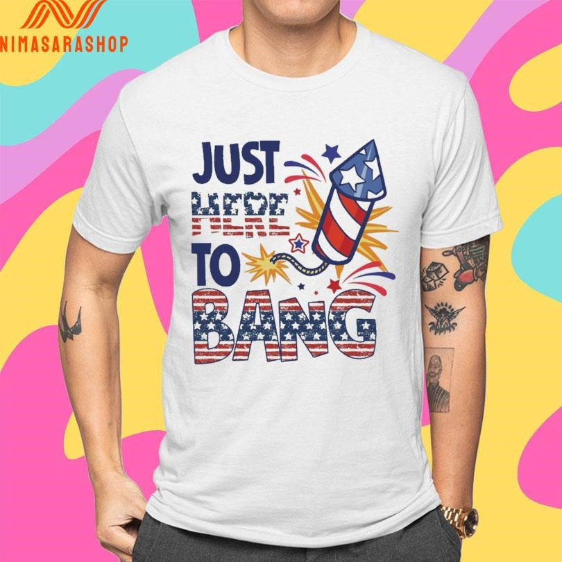 Just Here To Bang Fireworks Shirts