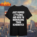 Just Popped A Tylenol And Now I’m Memorizing Train Schematics Shirt