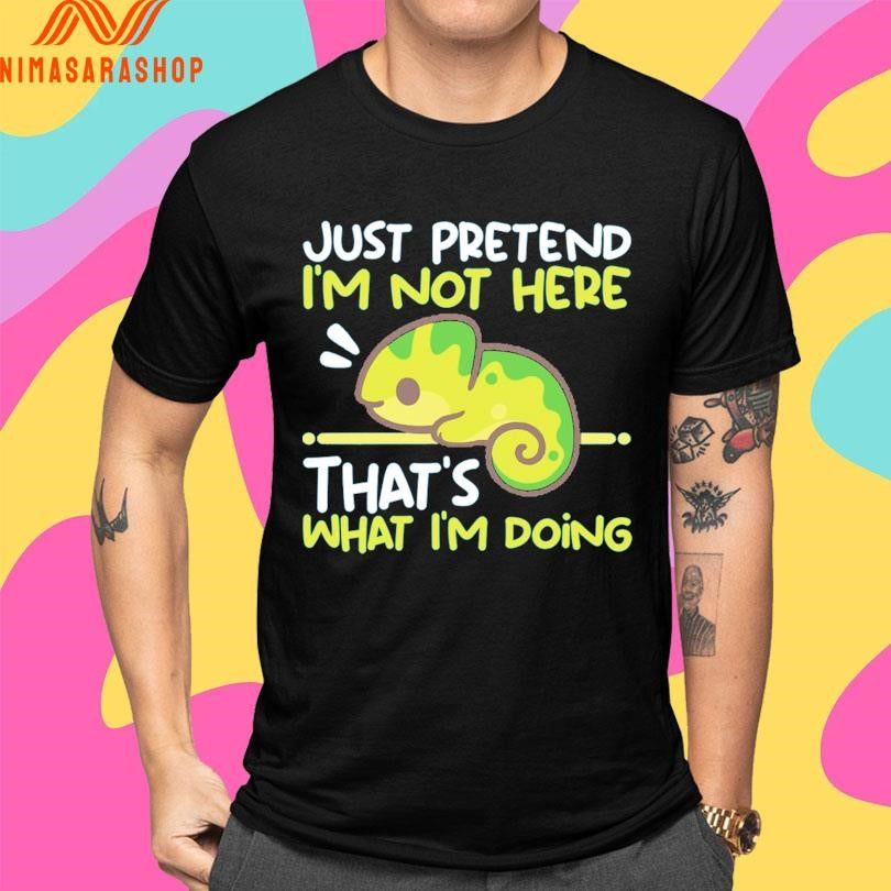 Just Pretend I’m Not Here That’s What I’m Doing Shirts
