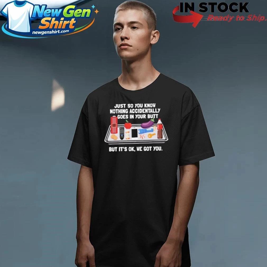 Just So You Know Nothing Accidentally Goes In Your Butt Shirt