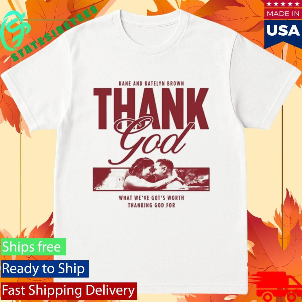 Kane Brown Thank God What We’ve Got’s Worth Thanking God For Shirt