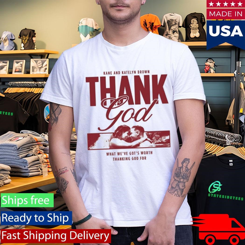 Kane Brown Thank God What We’ve Got’s Worth Thanking God For Shirt
