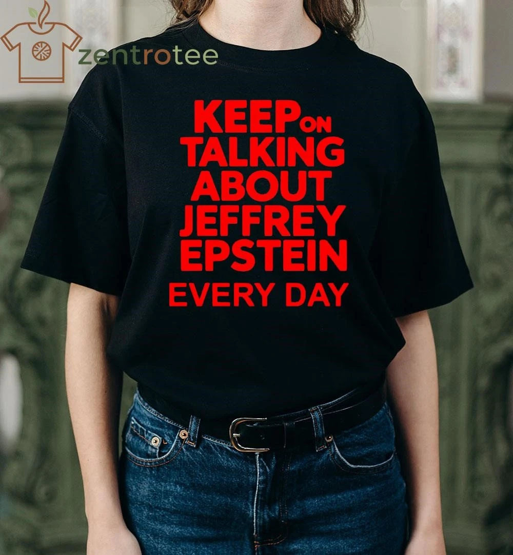 Keep on talking about Jeffrey Epstein everyday tee