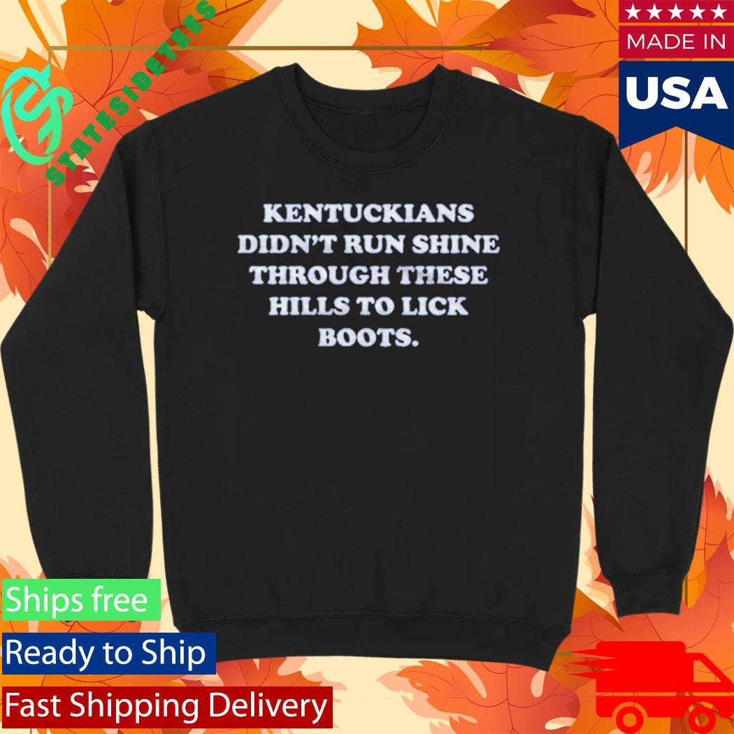 Kentuckians Didn’t Run Shine Through These Hills To Lick Boots Shirt