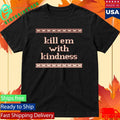 Kill Em With Kindness Shirt