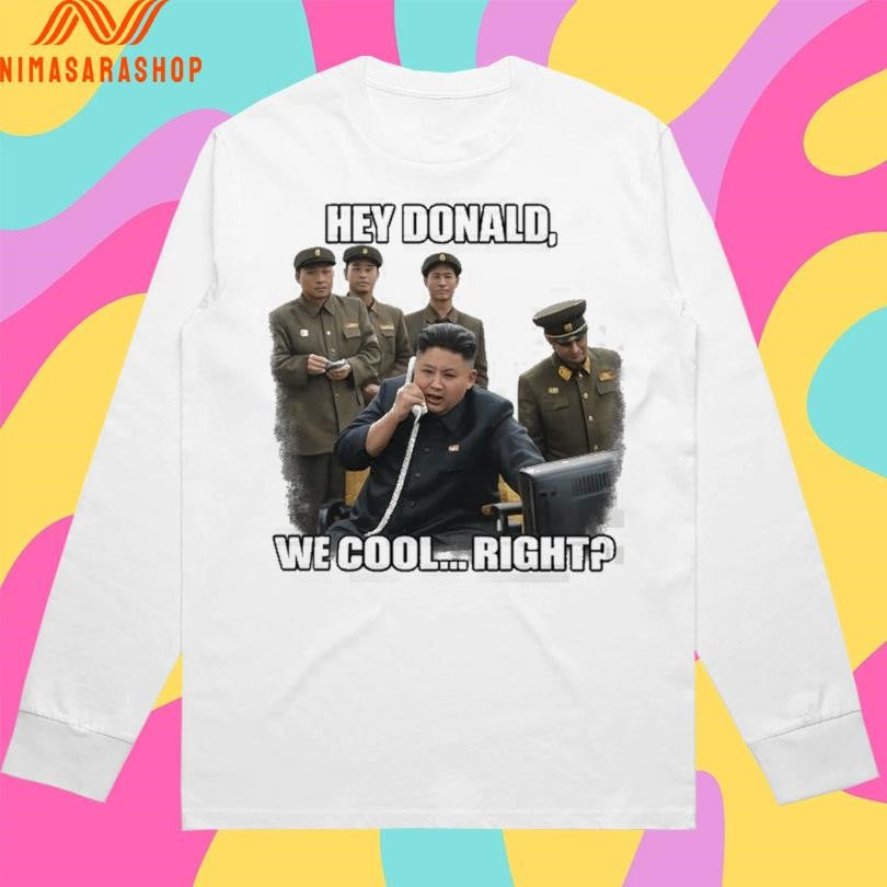Kim Jong-Un Hey Donald We Cool Right Donald Trump Shirts