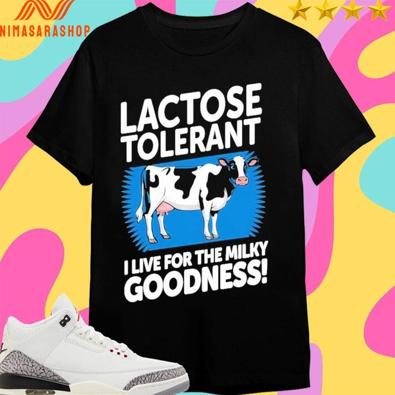 Lactose Tolerant I Live For The Milky Goodness Shirts