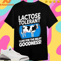 Lactose Tolerant I Live For The Milky Goodness Shirts
