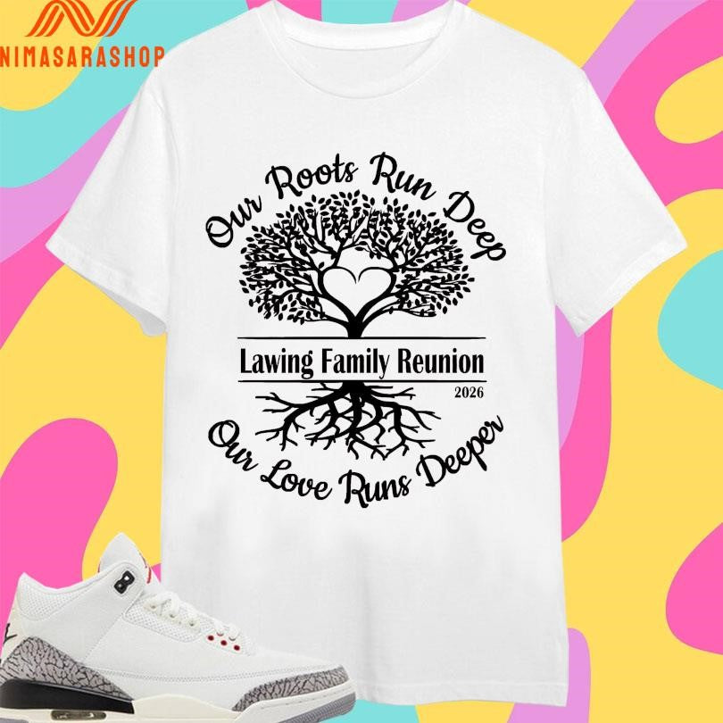 Lawing Family Reunion Our Roots Run Deep Our Love Runs Deeper 2026 Shirts