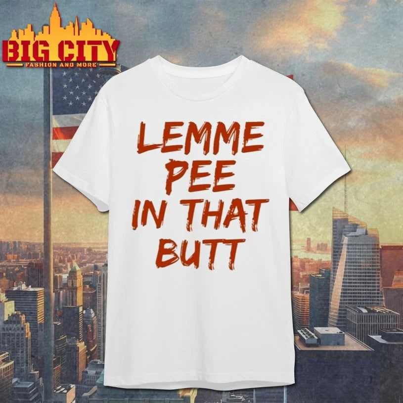 Lemme Pee In That Butt Shirt