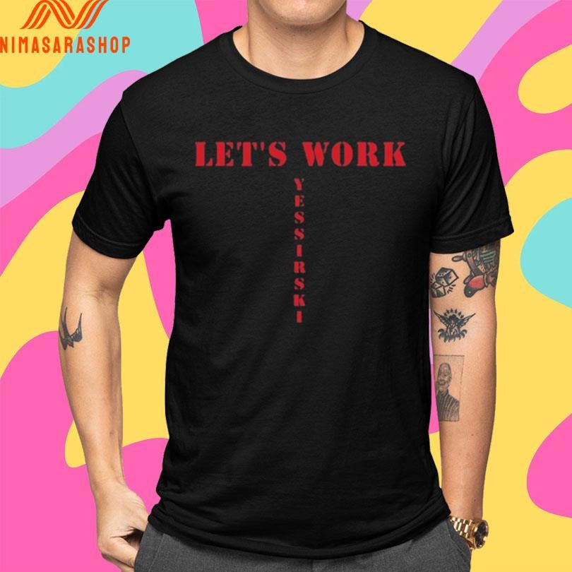 Let’s Work Yessirski Shirts