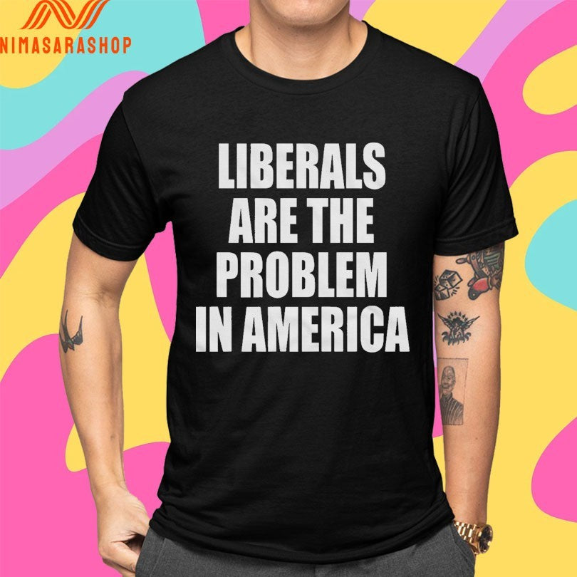 Liberals Are The Problem In America Shirts