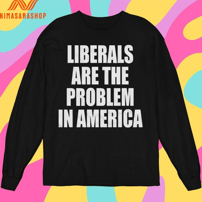 Liberals Are The Problem In America Shirts