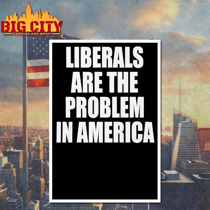 Liberals Are The Problem In America Shirt