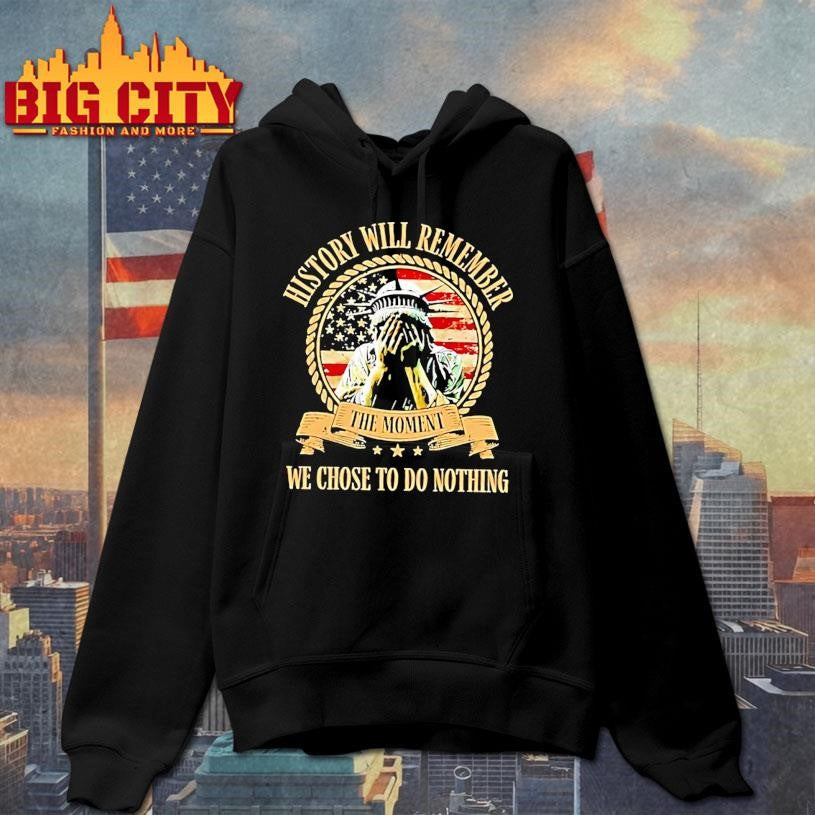 Liberty Of Statue Crying History Will Remember The Moment We Chose To Do Nothing Shirt