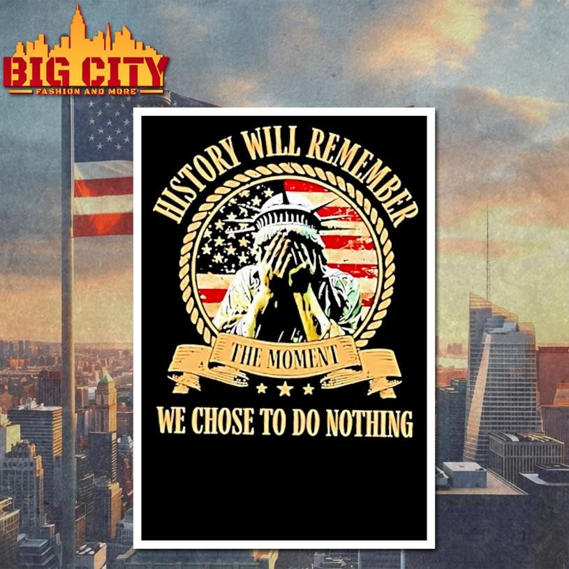 Liberty Of Statue Crying History Will Remember The Moment We Chose To Do Nothing Shirt