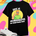 Life Is Meaningless And Everything Dies Shirts
