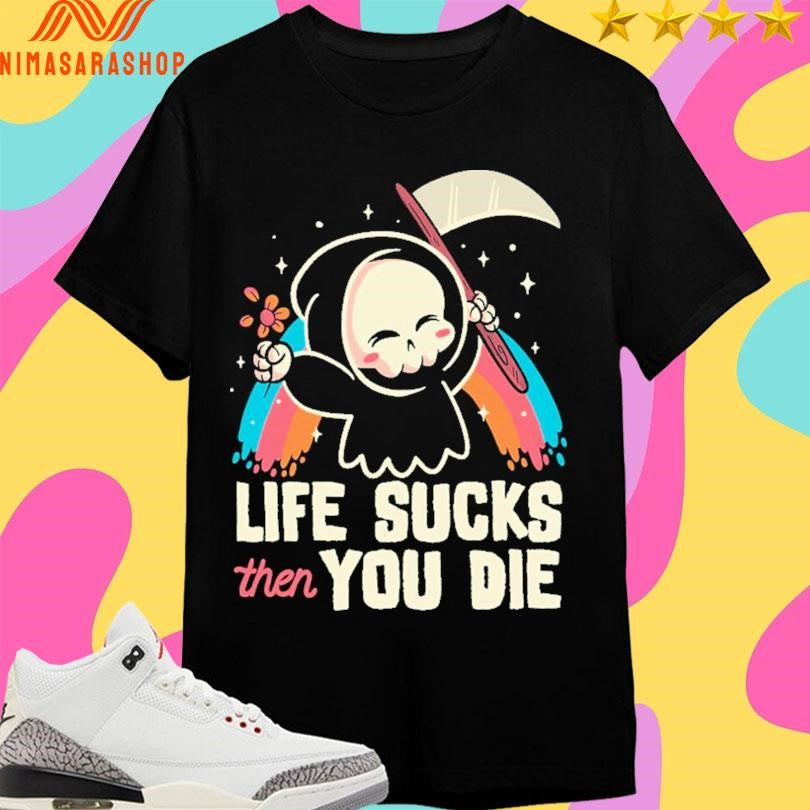 Life Sucks Then You Die Reaper Shirts
