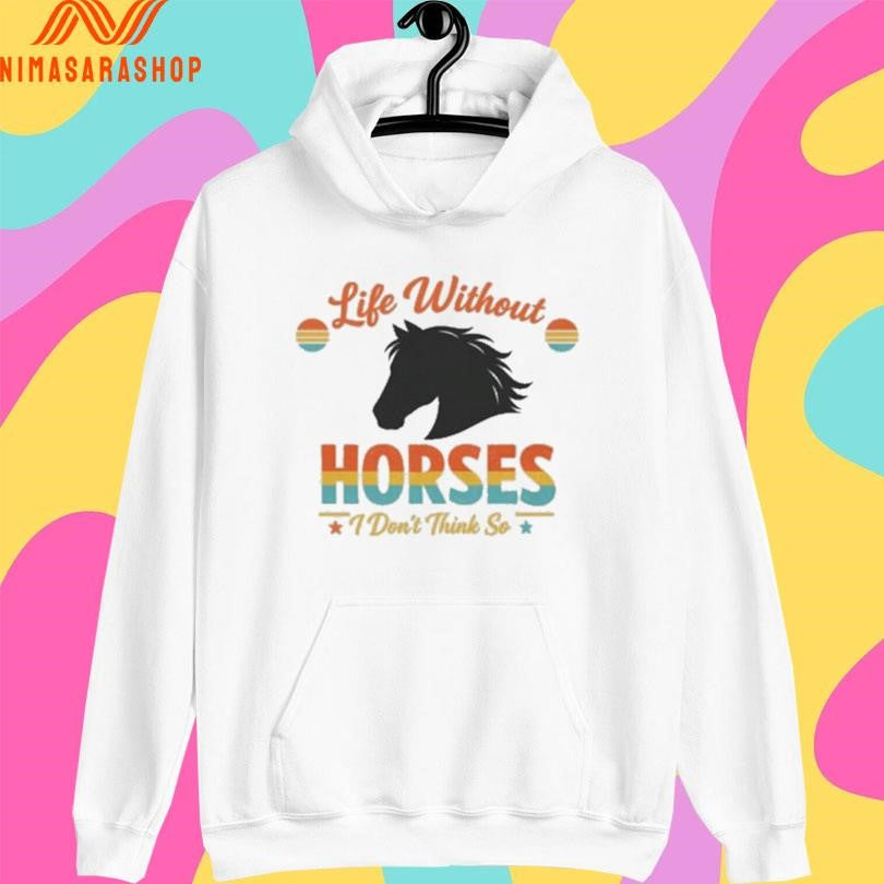Life Without Horses I Don’t Think So Shirts