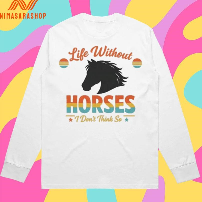 Life Without Horses I Don’t Think So Shirts