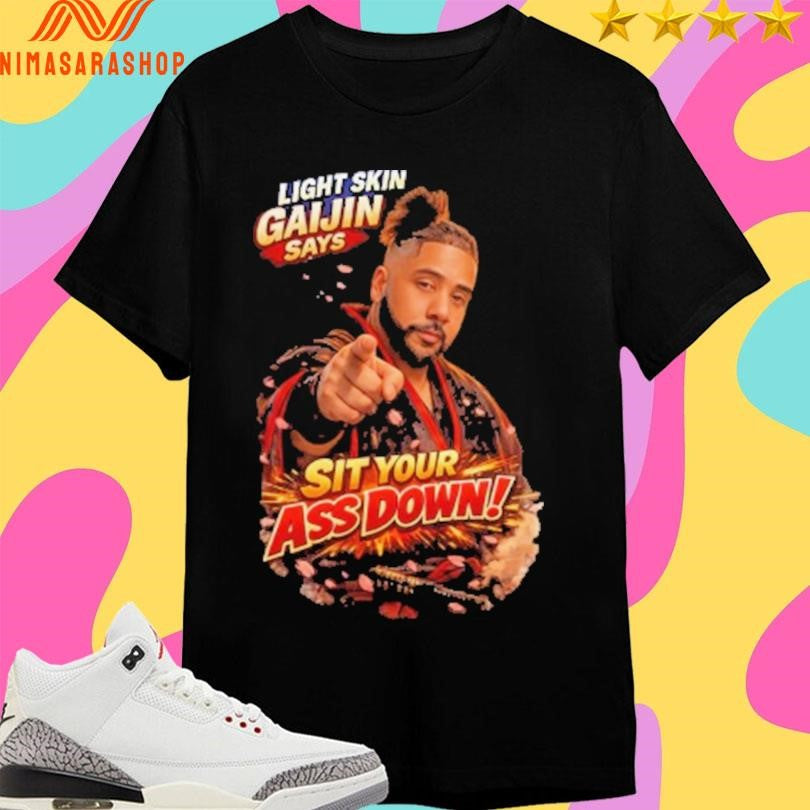 Lightskin Gaijin Says Sit Your Ass Down Shirts