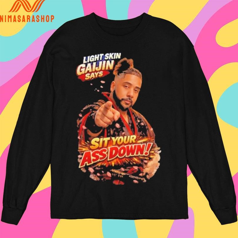 Lightskin Gaijin Says Sit Your Ass Down Shirts