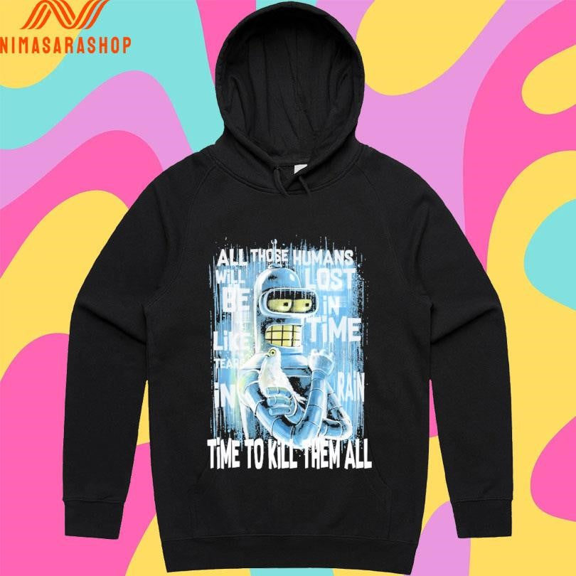 Like Bender In Rain All Those Humans Will Be Like Tears In Lost In Time Rain Time To Kill Them All Shirts
