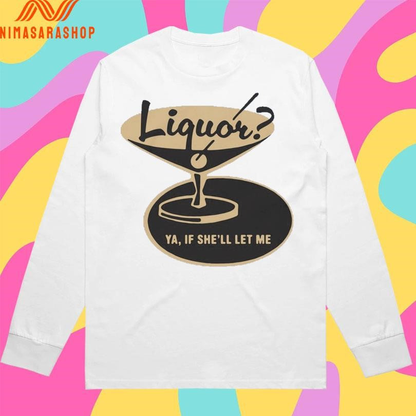 Liquor Ya If She’ll Let Me Shirts