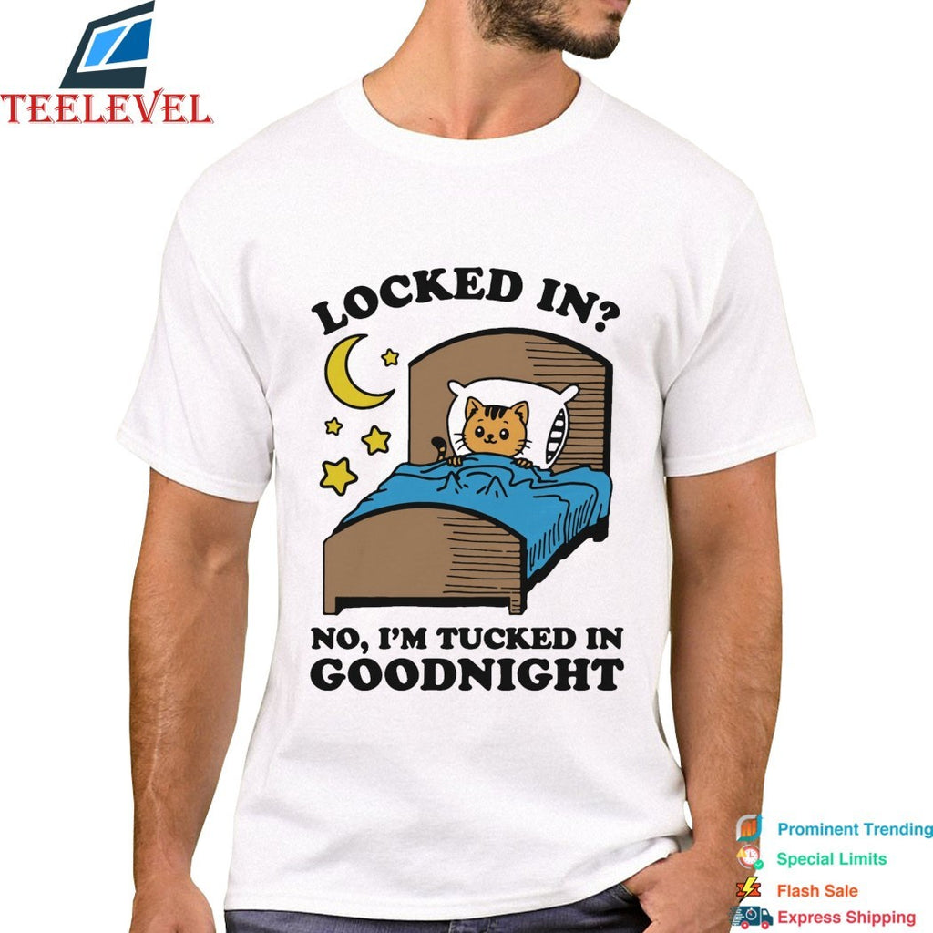 Locked In No, I’m Tucked In Goodnight Cat T-shirts