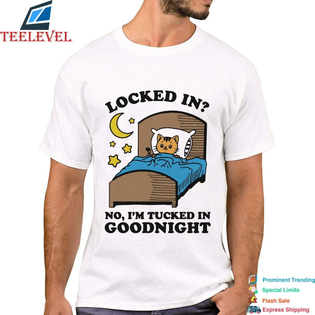 Locked In No, I’m Tucked In Goodnight Cat T-shirts