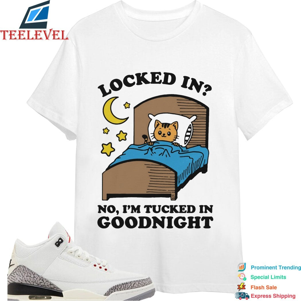 Locked In No, I’m Tucked In Goodnight Cat T-shirts