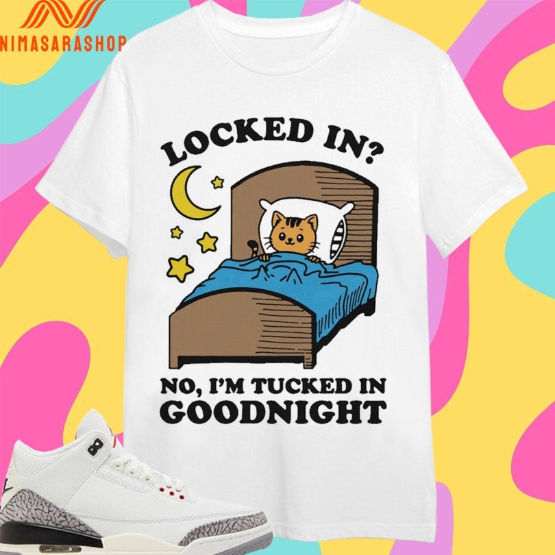 Locked In No I’m Tucked In Goodnight Shirts