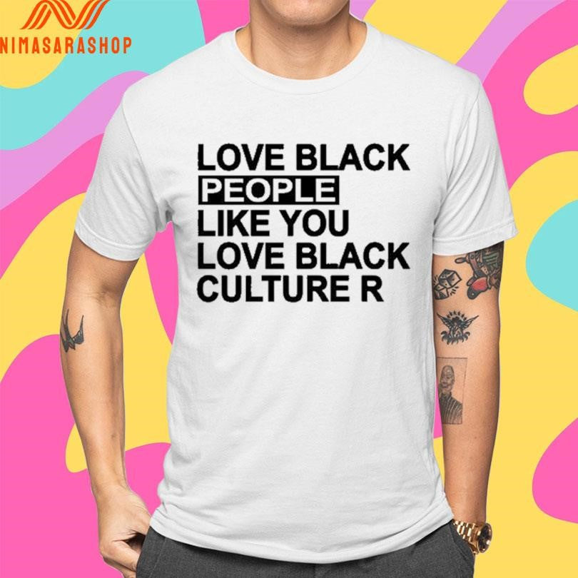Love Black People Like You Love Black Culture R Shirts