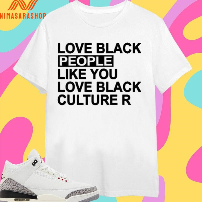 Love Black People Like You Love Black Culture R Shirts