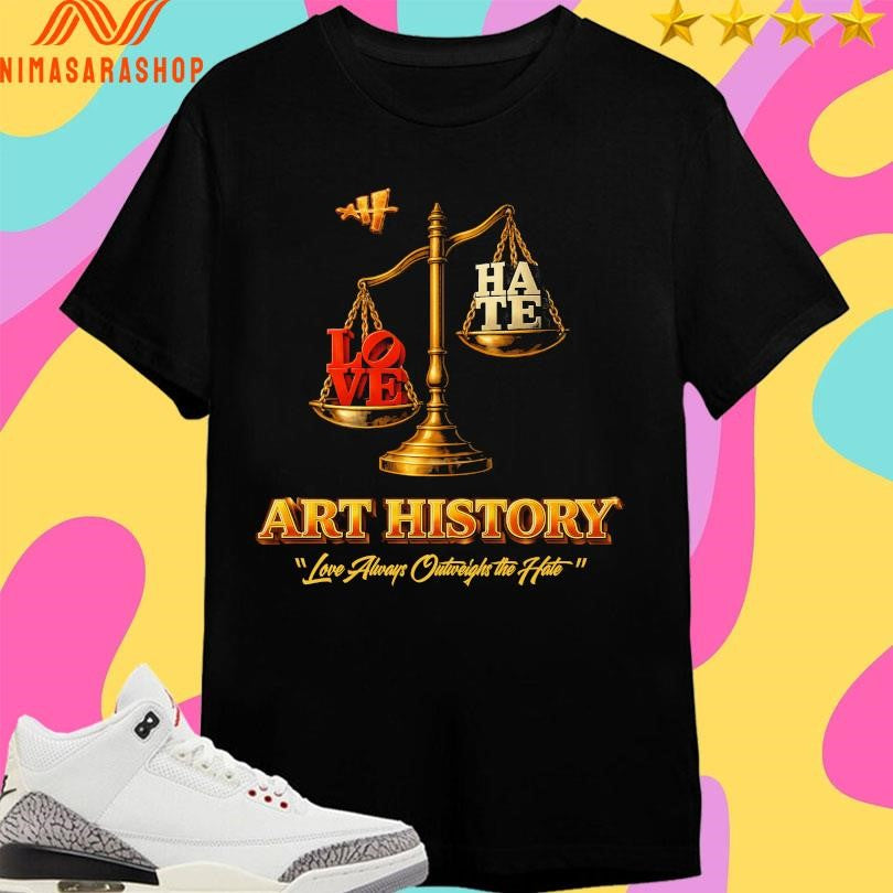 Love Hate Art History Love Always Outweighs The Hate Shirts