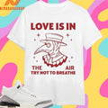 Love Is In The Air Try Not To Breathe Shirts