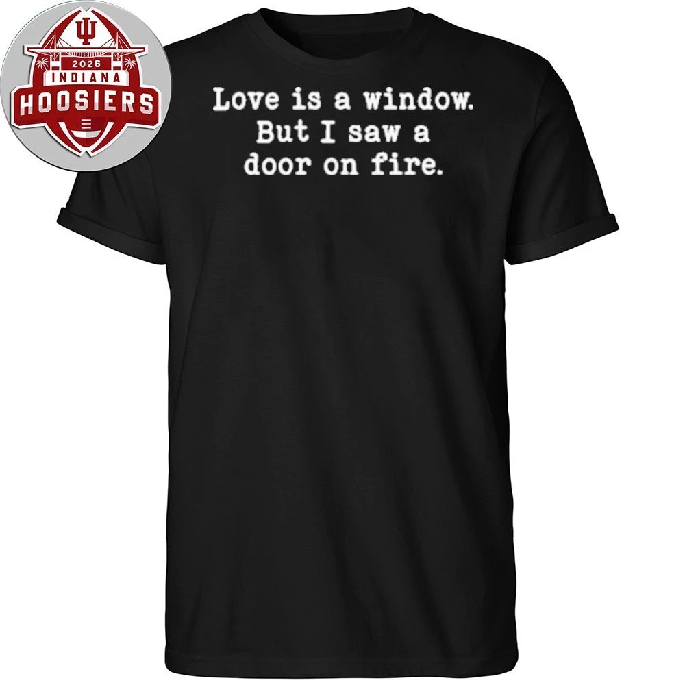 Love Is a Window but I Saw a Door on Fire T-Shirt