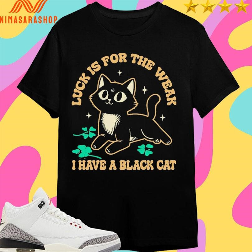 Luck Is For The Weak I Have A Black Cat Shirts