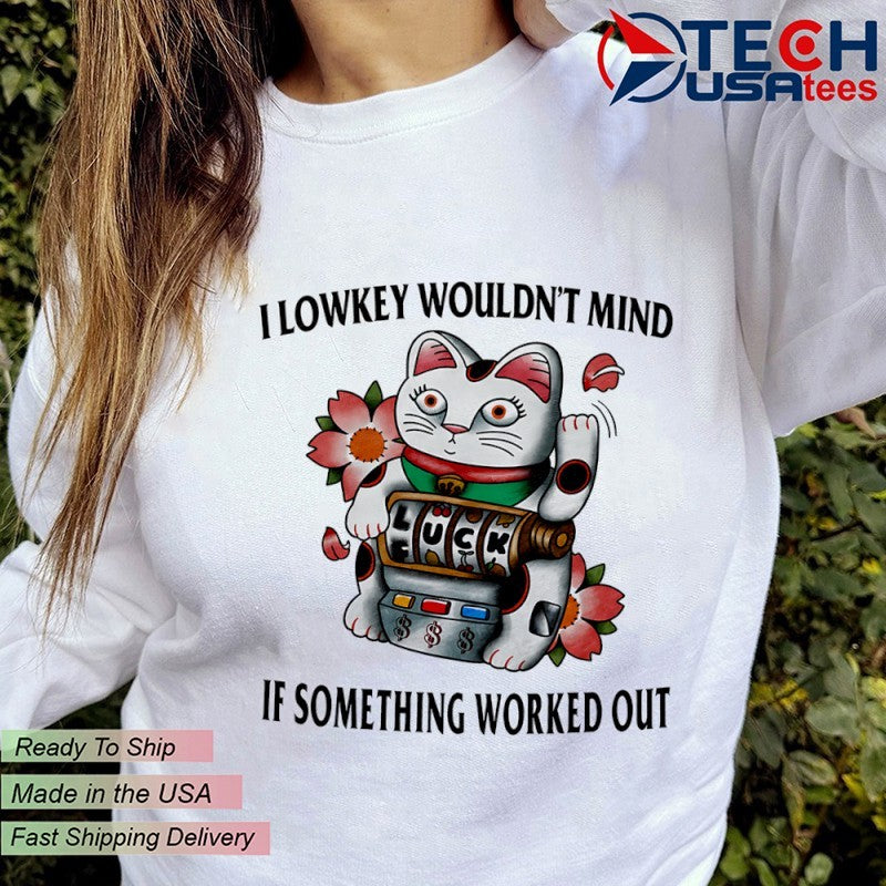 Lucky Cat I lowkey wouldn’t mind if something worked out shirt